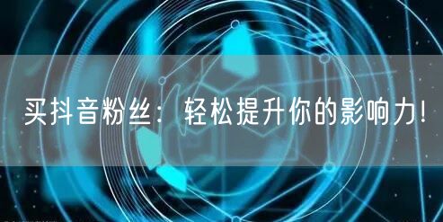 买抖音粉丝：轻松提升你的影响力！