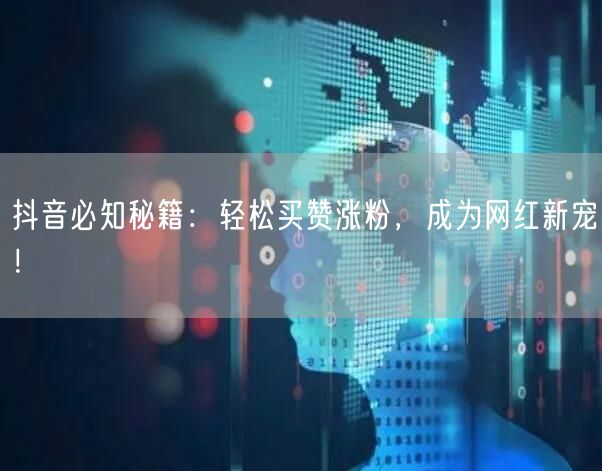 抖音必知秘籍：轻松买赞涨粉，成为网红新宠