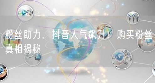 粉丝助力，抖音人气飙升！购买粉丝真相揭秘