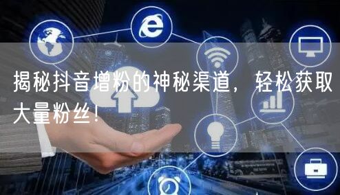 揭秘抖音增粉的神秘渠道，轻松获取大量粉丝