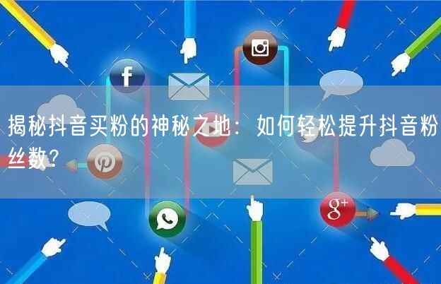 揭秘抖音买粉的神秘之地：如何轻松提升抖音粉丝数？