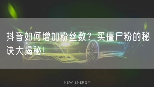 抖音如何增加粉丝数？买僵尸粉的秘诀大揭秘！