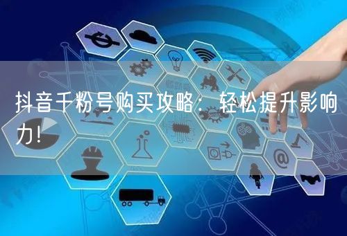 抖音千粉号购买攻略：轻松提升影响力！