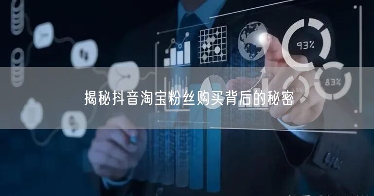 揭秘抖音淘宝粉丝购买背后的秘密