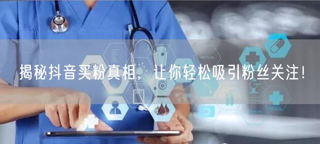 揭秘抖音买粉真相，让你轻松吸引粉丝关注！