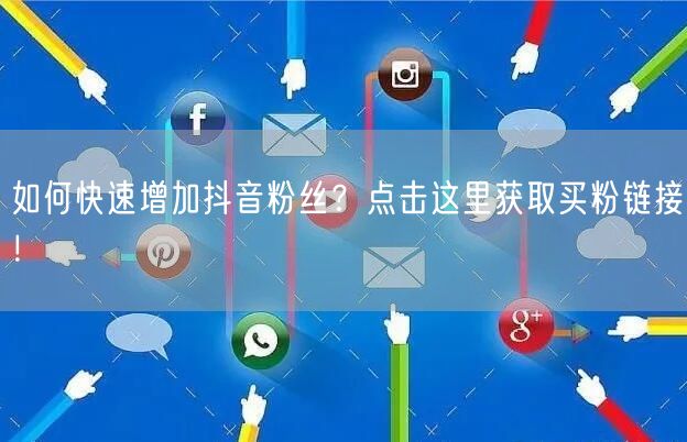 如何快速增加抖音粉丝？点击这里获取买粉链接！
