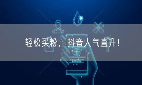 轻松买粉，抖音人气直升！