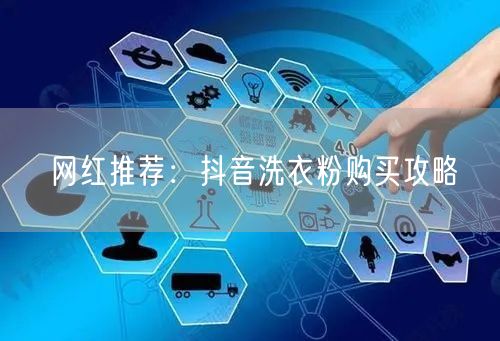 网红推荐：抖音洗衣粉购买攻略