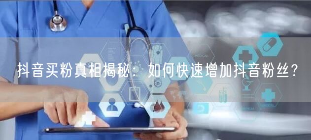 抖音买粉真相揭秘：如何快速增加抖音粉丝？