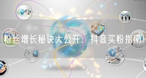 粉丝增长秘诀大公开：抖音买粉指南！