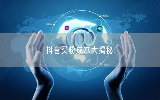 抖音买粉成本大揭秘！