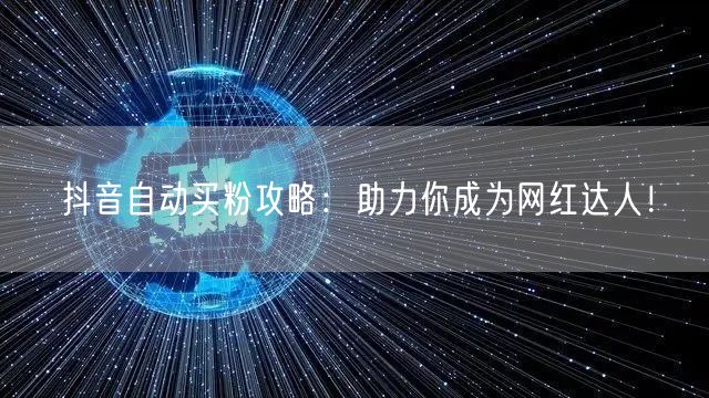 抖音自动买粉攻略：助力你成为网红达人！