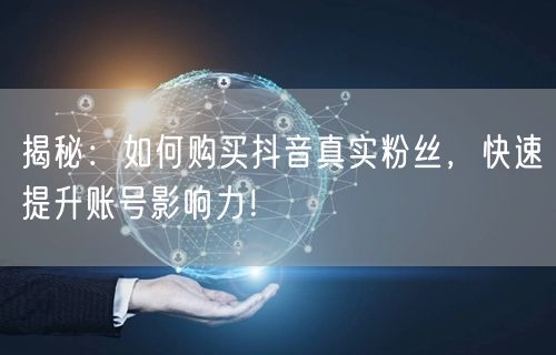 揭秘：如何购买抖音真实粉丝，快速提升账号影响力！