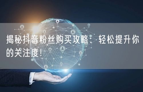 揭秘抖音粉丝购买攻略：轻松提升你的关注度