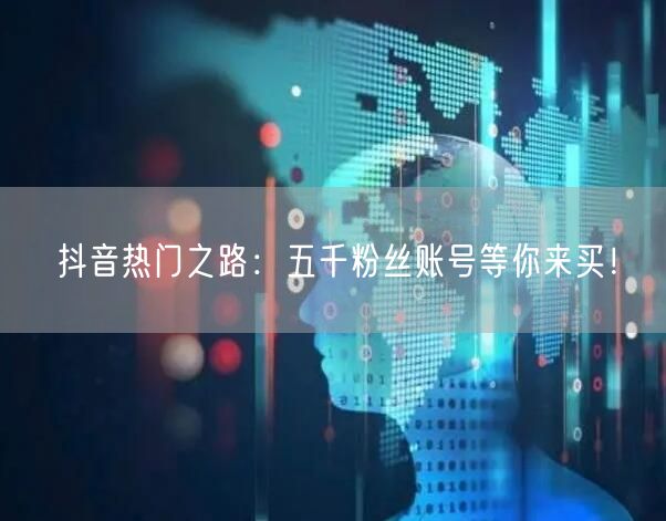 抖音热门之路：五千粉丝账号等你来买！