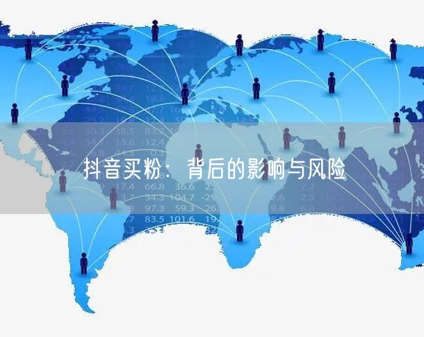 抖音买粉：背后的影响与风险