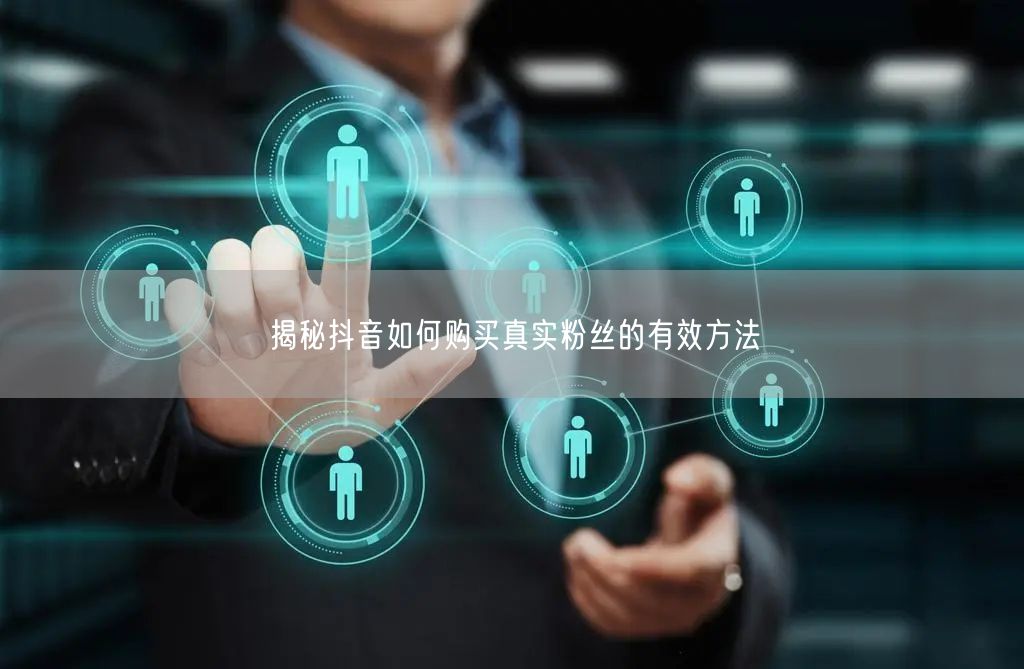 揭秘抖音如何购买真实粉丝的有效方法