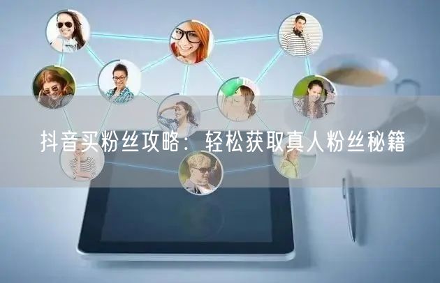 抖音买粉丝攻略：轻松获取真人粉丝秘籍
