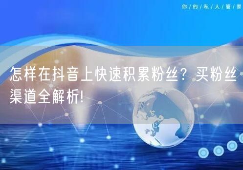 怎样在抖音上快速积累粉丝？买粉丝渠道全解析!