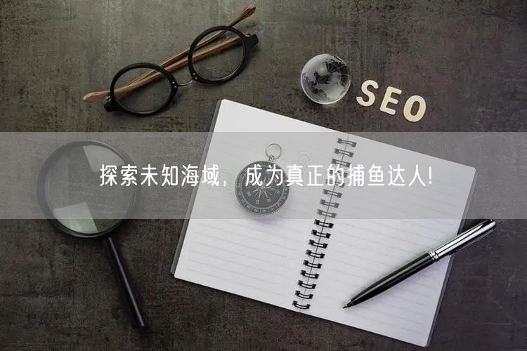 探索未知海域，成为真正的捕鱼达人!
