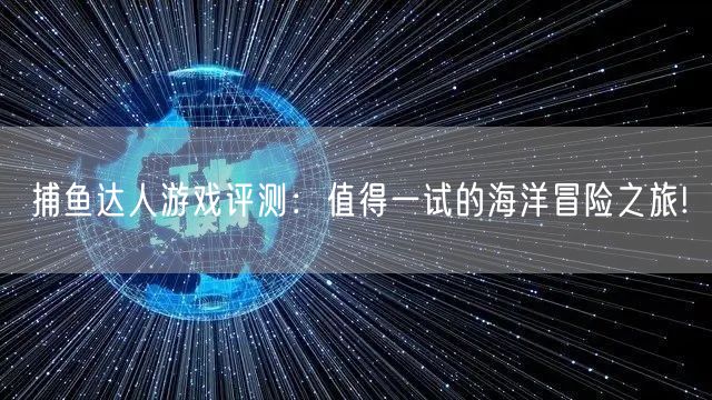 捕鱼达人游戏评测：值得一试的海洋冒险之旅!