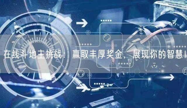 在线斗地主挑战：赢取丰厚奖金，展现你的智慧！