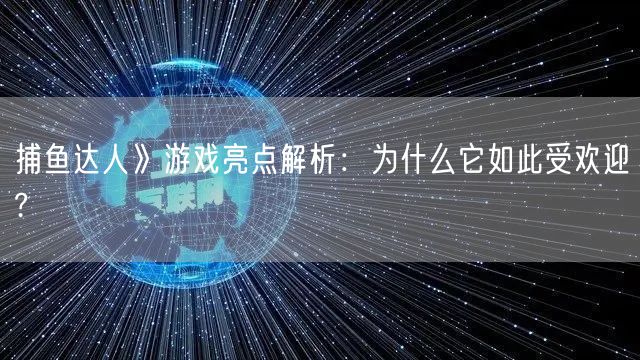 捕鱼达人》游戏亮点解析：为什么它如此受欢迎?