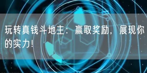 玩转真钱斗地主：赢取奖励，展现你的实力！