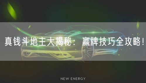 真钱斗地主大揭秘：赢牌技巧全攻略！