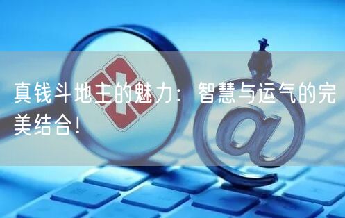 真钱斗地主的魅力：智慧与运气的完美结合！