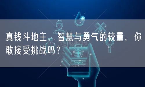 真钱斗地主，智慧与勇气的较量，你敢接受挑