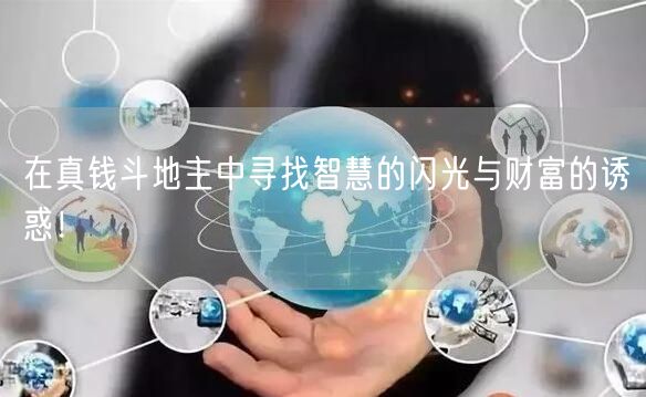 在真钱斗地主中寻找智慧的闪光与财富的诱惑！