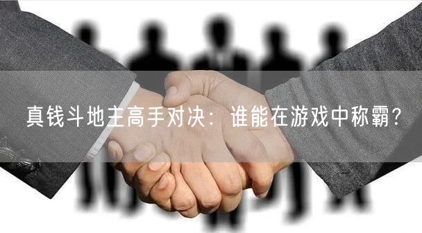 真钱斗地主高手对决：谁能在游戏中称霸？