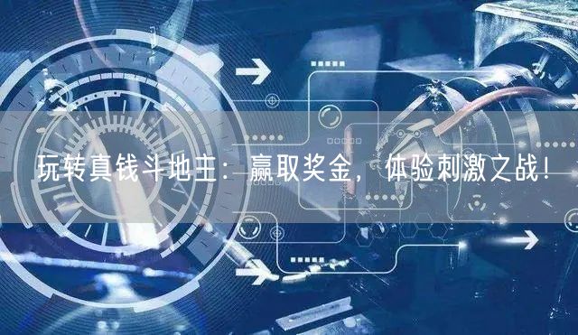 玩转真钱斗地主：赢取奖金，体验刺激之战！