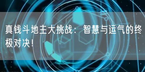 真钱斗地主大挑战：智慧与运气的终极对决！