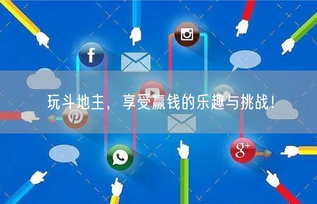 玩斗地主，享受赢钱的乐趣与挑战！