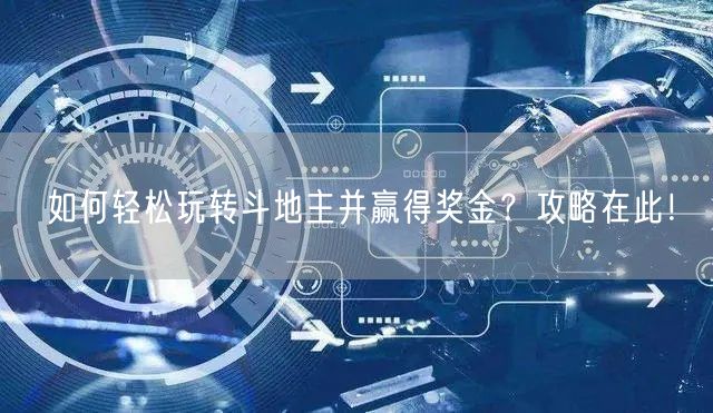 如何轻松玩转斗地主并赢得奖金？攻略在此！