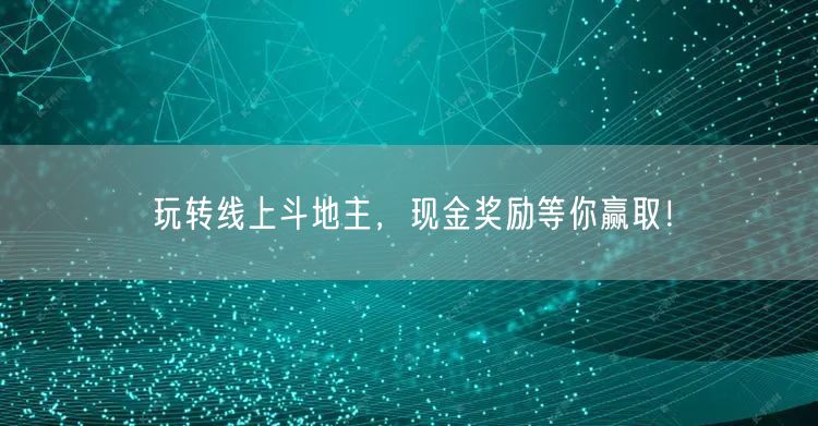玩转线上斗地主，现金奖励等你赢取！