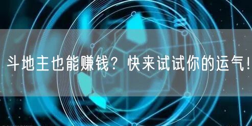 斗地主也能赚钱？快来试试你的运气！