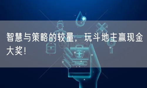 智慧与策略的较量，玩斗地主赢现金大奖！
