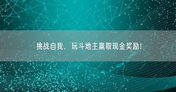 挑战自我，玩斗地主赢取现金奖励！