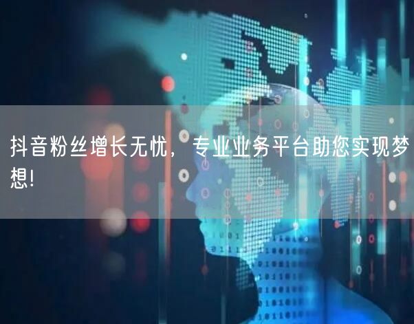 抖音粉丝增长无忧，专业业务平台助您实现梦想!
