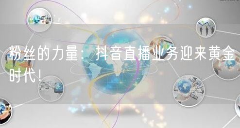 粉丝的力量：抖音直播业务迎来黄金时代！