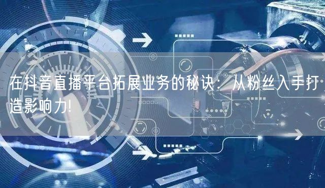 在抖音直播平台拓展业务的秘诀：从粉丝入手