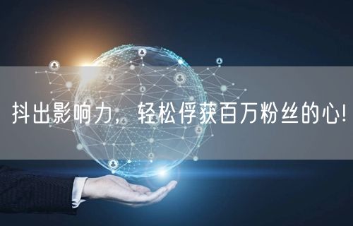抖出影响力，轻松俘获百万粉丝的心!