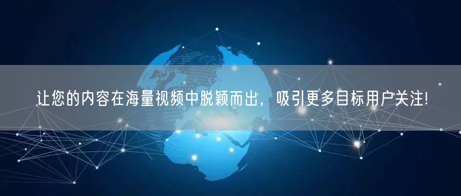 让您的内容在海量视频中脱颖而出，吸引更多目标用户关注!