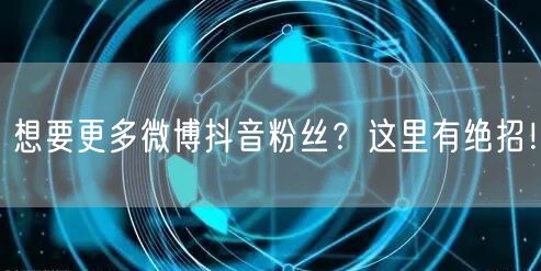 想要更多微博抖音粉丝？这里有绝招！