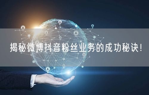 揭秘微博抖音粉丝业务的成功秘诀！