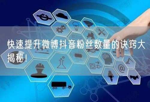 快速提升微博抖音粉丝数量的诀窍大揭秘！