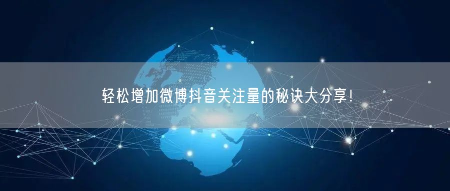 轻松增加微博抖音关注量的秘诀大分享！